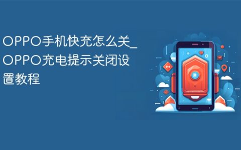 OPPO手机快充怎么关?OPPO充电提示关闭设置教程