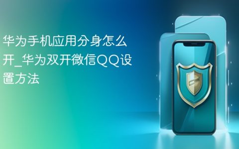 华为手机应用分身怎么开?华为双开微信QQ设置方法