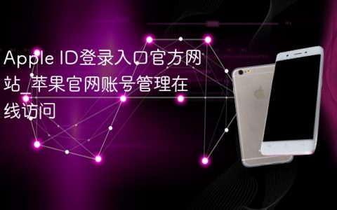 Apple ID登录入口官方网站?苹果官网账号管理在线访问