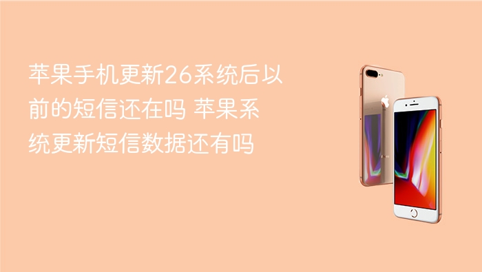 苹果手机更新26系统后以前的短信还在吗 苹果系统更新短信数据还有吗 - php中文网