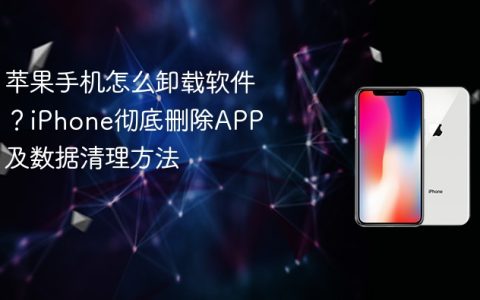 苹果手机怎么卸载软件？iPhone彻底删除APP及数据清理方法