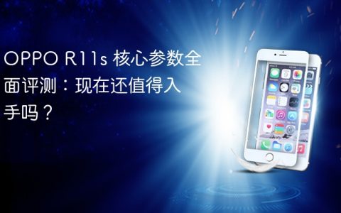 OPPO R11s 核心参数全面评测：现在还值得入手吗？