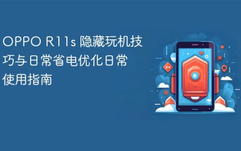 OPPO R11s 隐藏玩机技巧与日常省电优化日常使用指南