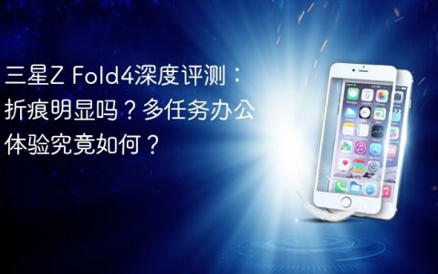 三星Z Fold4深度评测：折痕明显吗？多任务办公体验究竟如何？