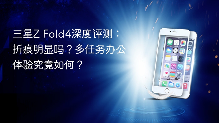 三星z fold4深度评测：折痕明显吗？多任务办公体验究竟如何？ - php中文网