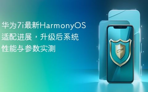 华为7i最新HarmonyOS适配进展，升级后系统性能与参数实测