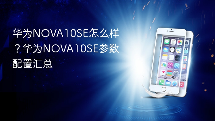 华为nova10se怎么样？华为nova10se参数配置汇总 - php中文网