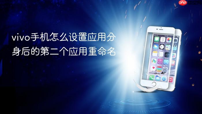 vivo手机怎么设置应用分身后的第二个应用重命名