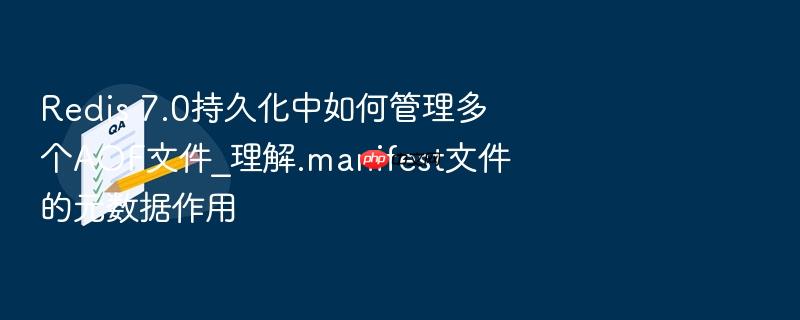 redis 7.0持久化中如何管理多个aof文件_理解.manifest文件的元数据作用