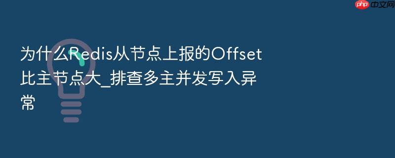为什么redis从节点上报的offset比主节点大_排查多主并发写入异常