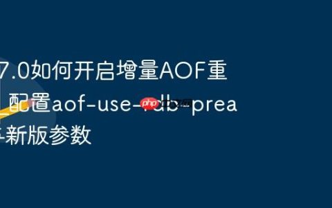 Redis 7.0如何开启增量AOF重写功能?配置aof-use-rdb-preamble与新版参数