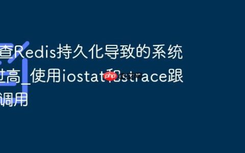如何排查Redis持久化导致的系统Load过高?使用iostat和strace跟踪系统调用