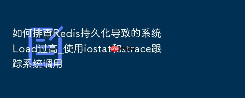 如何排查redis持久化导致的系统load过高_使用iostat和strace跟踪系统调用