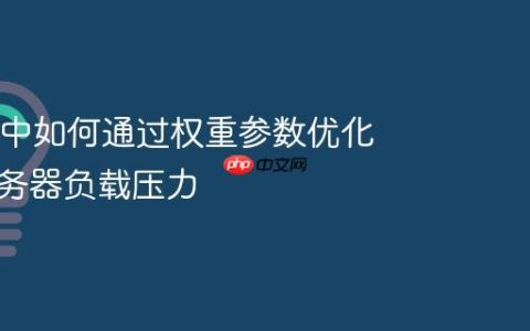 Nginx 中如何通过权重参数优化后端服务器负载压力