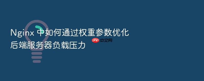 nginx 中如何通过权重参数优化后端服务器负载压力