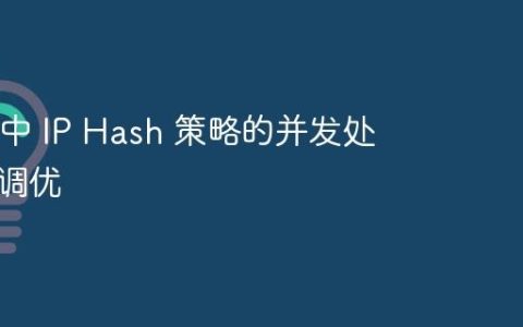 Nginx 中 IP Hash 策略的并发处理性能调优