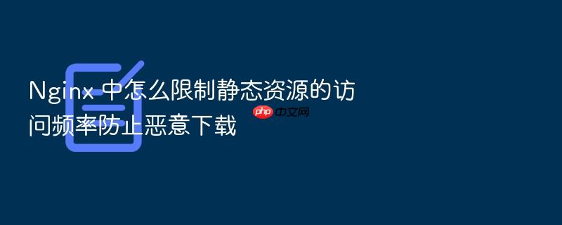 nginx 中怎么限制静态资源的访问频率防止恶意下载