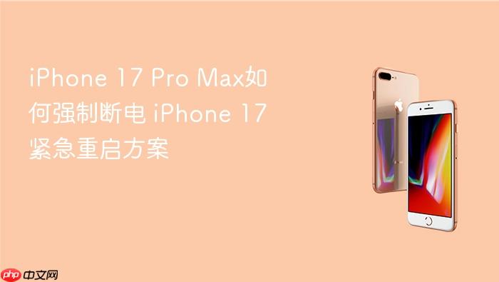 iphone 17 pro max如何强制断电 iphone 17紧急重启方案