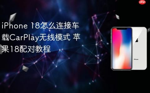 iPhone 18怎么连接车载CarPlay无线模式 苹果18配对教程