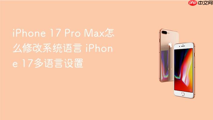 iphone 17 pro max怎么修改系统语言 iphone 17多语言设置