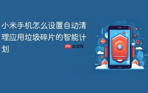 小米手机怎么设置自动清理应用垃圾碎片的智能计划