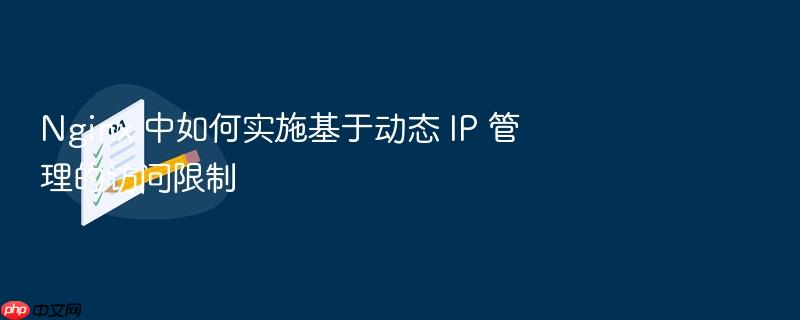 nginx 中如何实施基于动态 ip 管理的访问限制