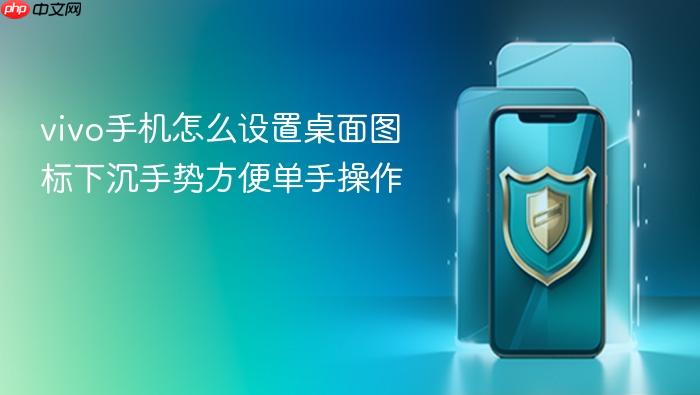 vivo手机怎么设置桌面图标下沉手势方便单手操作