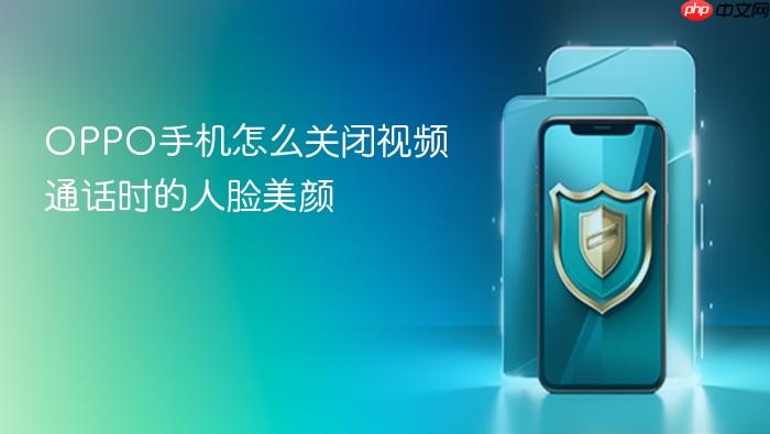 oppo手机怎么关闭视频通话时的人脸美颜