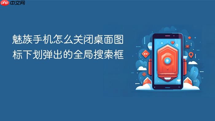 魅族手机怎么关闭桌面图标下划弹出的全局搜索框