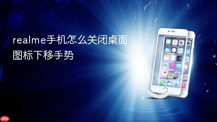 realme手机怎么关闭桌面图标下移手势