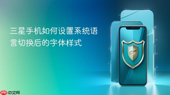 三星手机如何设置系统语言切换后的字体样式