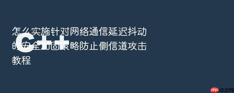 怎么实施针对网络通信延迟抖动的安全加固策略防止侧信道攻击教程