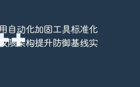 怎么利用自动化加固工具标准化服务器权限架构提升防御基线实战