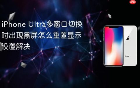 iPhone Ultra多窗口切换时出现黑屏怎么重置显示设置解决