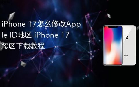 iPhone 17怎么修改Apple ID地区 iPhone 17跨区下载教程
