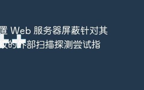 如何配置 Web 服务器屏蔽针对其版本指纹的外部扫描探测尝试指南