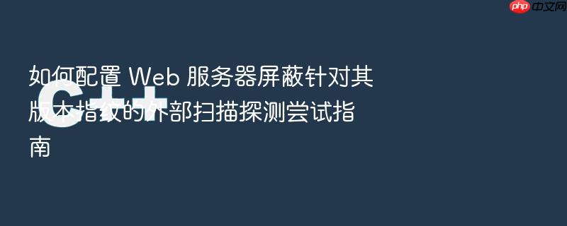 如何配置 web 服务器屏蔽针对其版本指纹的外部扫描探测尝试指南
