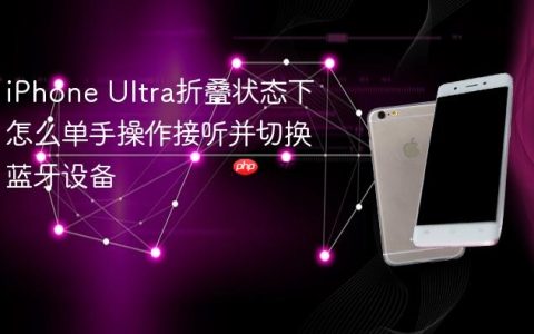 iPhone Ultra折叠状态下怎么单手操作接听并切换蓝牙设备