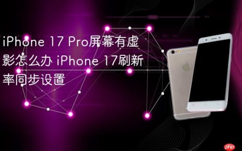 iPhone 17 Pro屏幕有虚影怎么办 iPhone 17刷新率同步设置