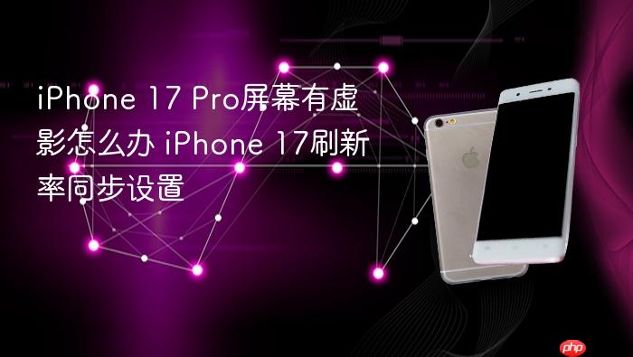 iphone 17 pro屏幕有虚影怎么办 iphone 17刷新率同步设置