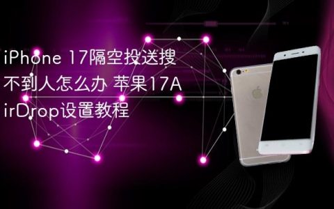 iPhone 17隔空投送搜不到人怎么办 苹果17AirDrop设置教程