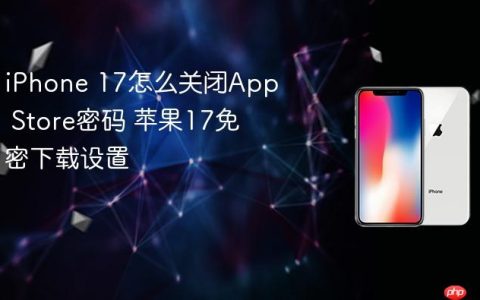 iPhone 17怎么关闭App Store密码 苹果17免密下载设置