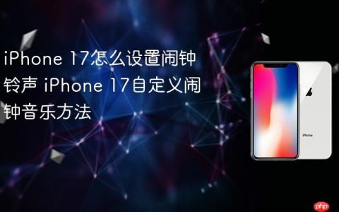 iPhone 17怎么设置闹钟铃声 iPhone 17自定义闹钟音乐方法