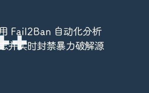 怎么利用 Fail2Ban 自动化分析系统日志并实时封禁暴力破解源指南