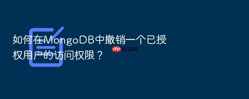 如何在mongodb中撤销一个已授权用户的访问权限?