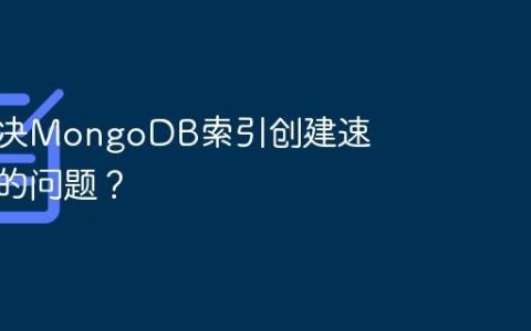 如何解决MongoDB索引创建速度过慢的问题？