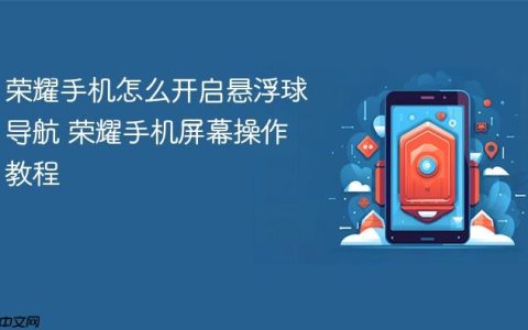 荣耀手机怎么开启悬浮球导航 荣耀手机屏幕操作教程