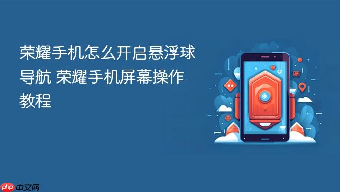 荣耀手机怎么开启悬浮球导航 荣耀手机屏幕操作教程