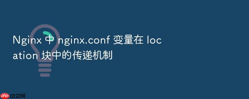nginx 中 nginx.conf 变量在 location 块中的传递机制