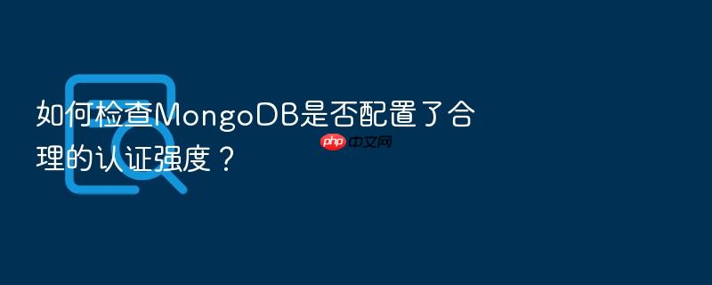 如何检查mongodb是否配置了合理的认证强度?